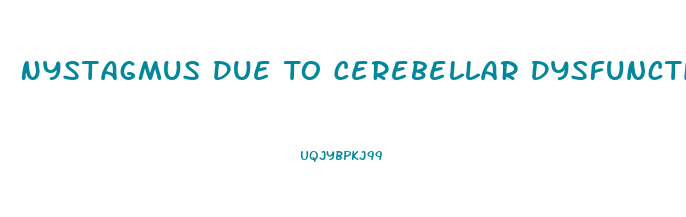 Nystagmus Due To Cerebellar Dysfunction Would Most Likely Interfere With Which Activity