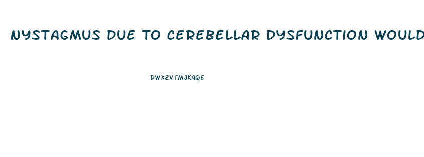 Nystagmus Due To Cerebellar Dysfunction Would Most Likely Interfere With Which Activity