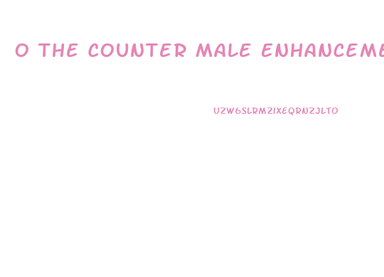 O The Counter Male Enhancement Pills