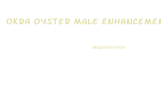 Okra Oyster Male Enhancement