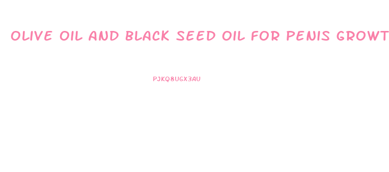 Olive Oil And Black Seed Oil For Penis Growth