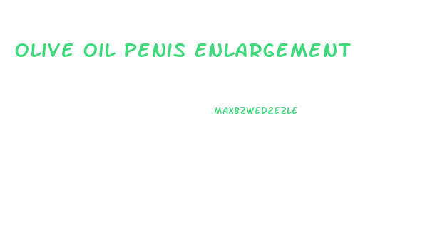 Olive Oil Penis Enlargement