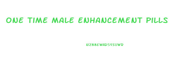 One Time Male Enhancement Pills