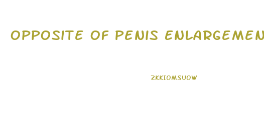 Opposite Of Penis Enlargement