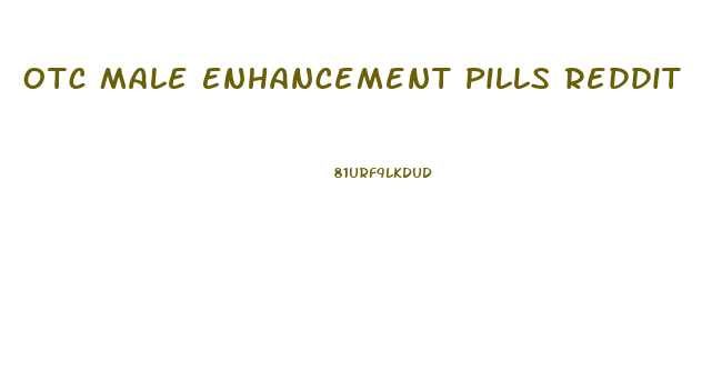 Otc Male Enhancement Pills Reddit