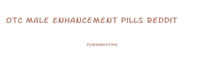Otc Male Enhancement Pills Reddit