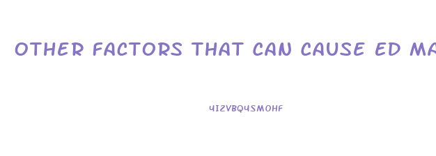 Other Factors That Can Cause ED May Include: