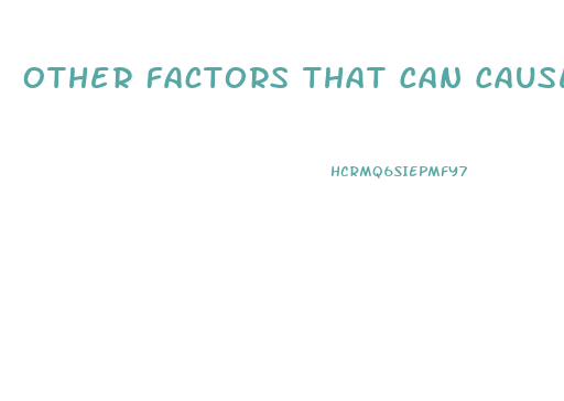 Other Factors That Can Cause ED May Include: