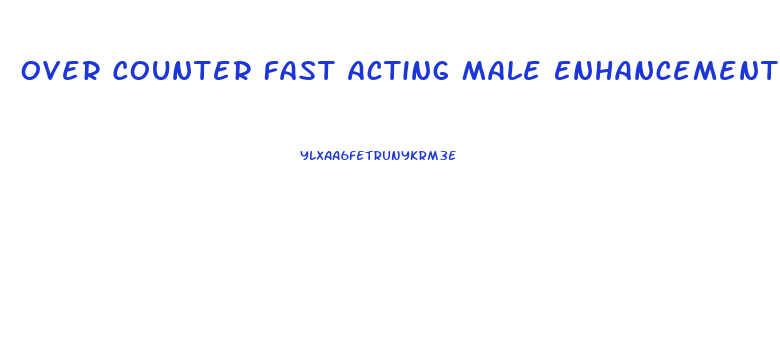 Over Counter Fast Acting Male Enhancement