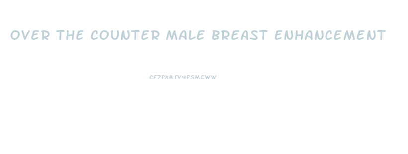 Over The Counter Male Breast Enhancement