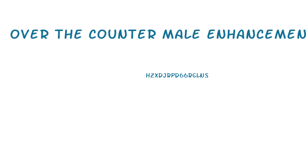 Over The Counter Male Enhancement Pills That Work Fast