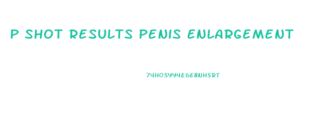 P Shot Results Penis Enlargement