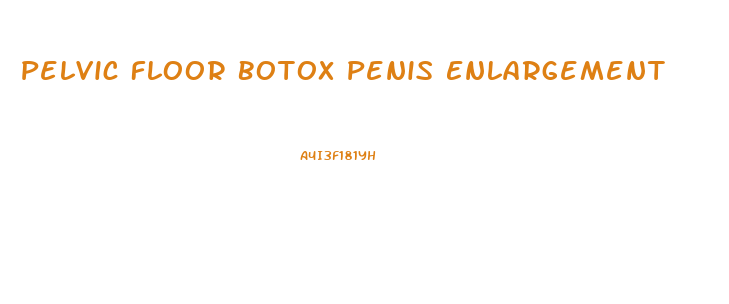 Pelvic Floor Botox Penis Enlargement