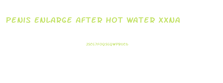 Penis Enlarge After Hot Water Xxna