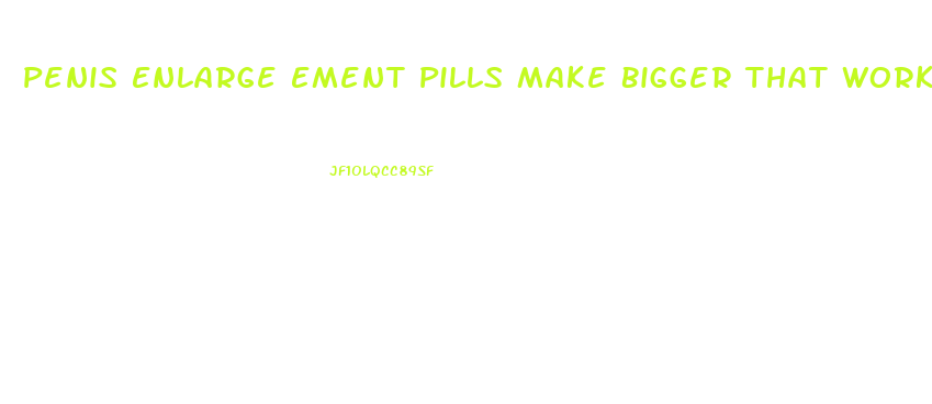 Penis Enlarge Ement Pills Make Bigger That Works Well