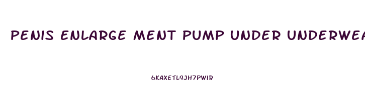 Penis Enlarge Ment Pump Under Underwear