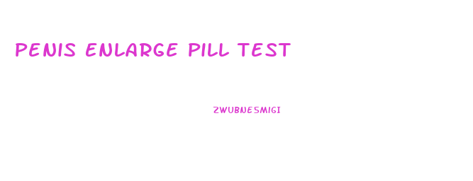 Penis Enlarge Pill Test