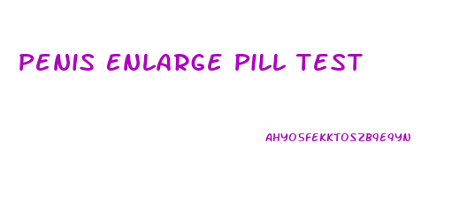 Penis Enlarge Pill Test