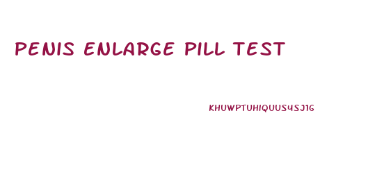 Penis Enlarge Pill Test