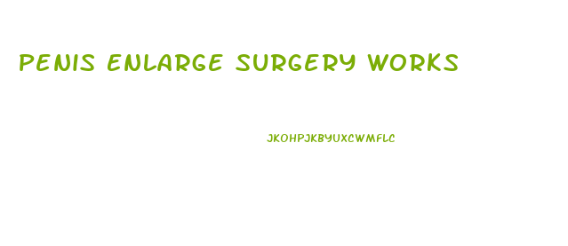 Penis Enlarge Surgery Works