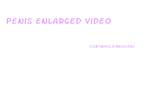 Penis Enlarged Video