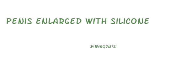 Penis Enlarged With Silicone