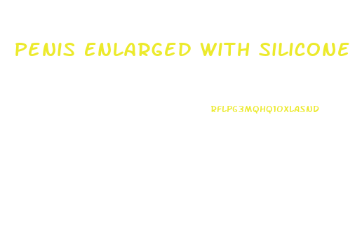 Penis Enlarged With Silicone