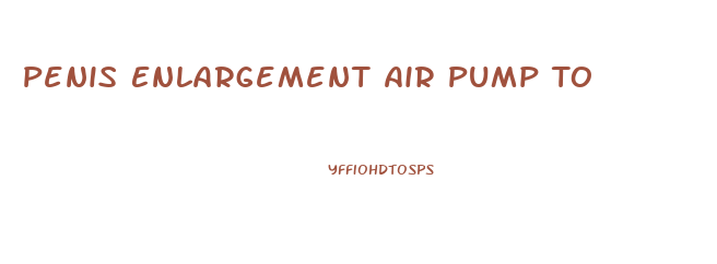 Penis Enlargement Air Pump To