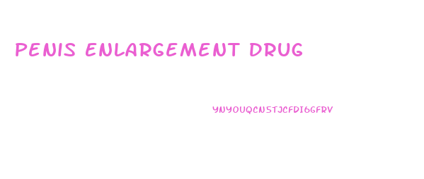 Penis Enlargement Drug