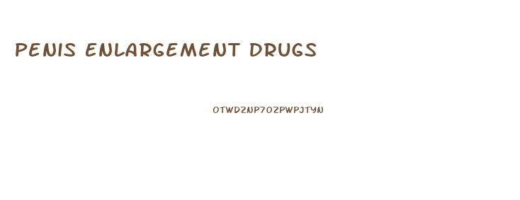 Penis Enlargement Drugs