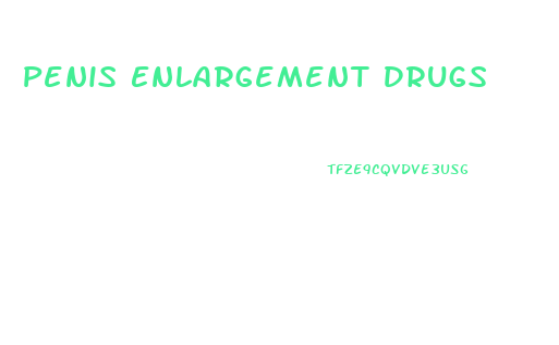 Penis Enlargement Drugs