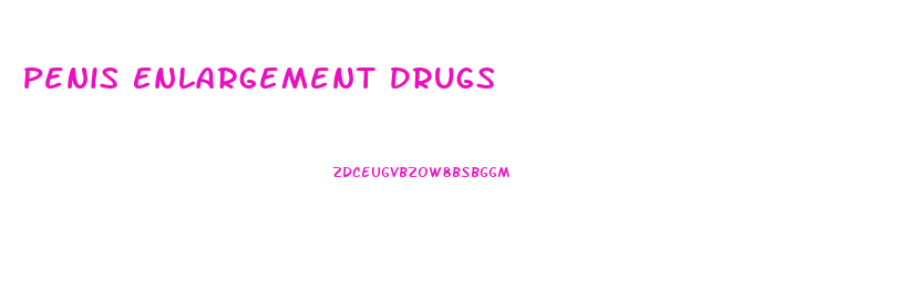 Penis Enlargement Drugs