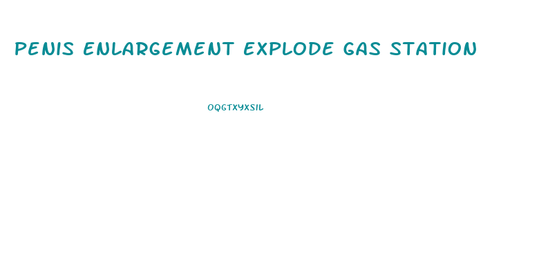 Penis Enlargement Explode Gas Station