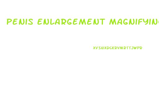 Penis Enlargement Magnifying Glass