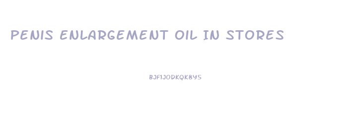 Penis Enlargement Oil In Stores