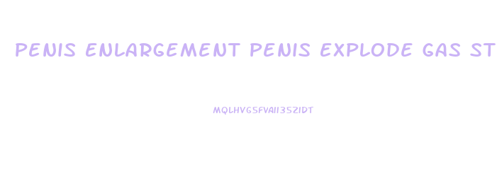 Penis Enlargement Penis Explode Gas Station