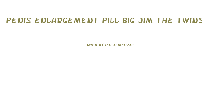 Penis Enlargement Pill Big Jim The Twins Male Enhancement