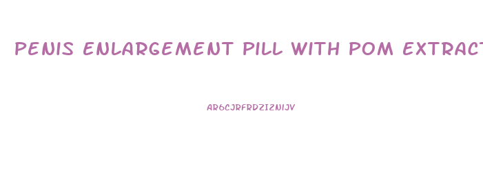 Penis Enlargement Pill With Pom Extract