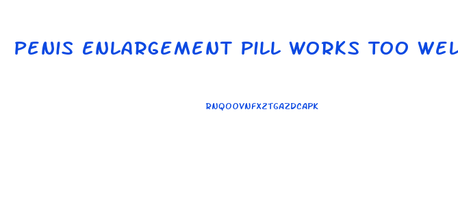 Penis Enlargement Pill Works Too Well