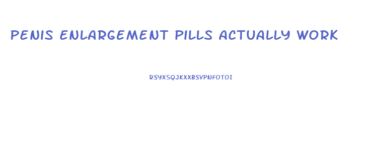 Penis Enlargement Pills Actually Work