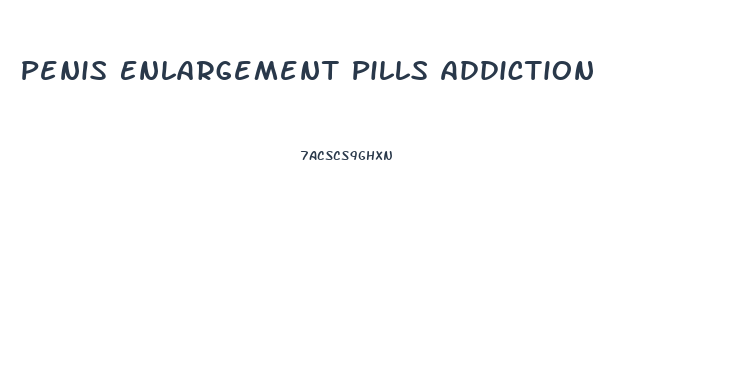 Penis Enlargement Pills Addiction