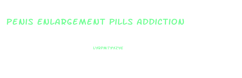 Penis Enlargement Pills Addiction