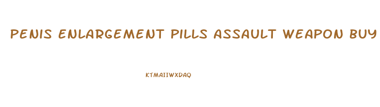 Penis Enlargement Pills Assault Weapon Buy Back