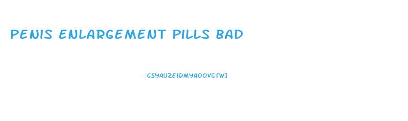 Penis Enlargement Pills Bad