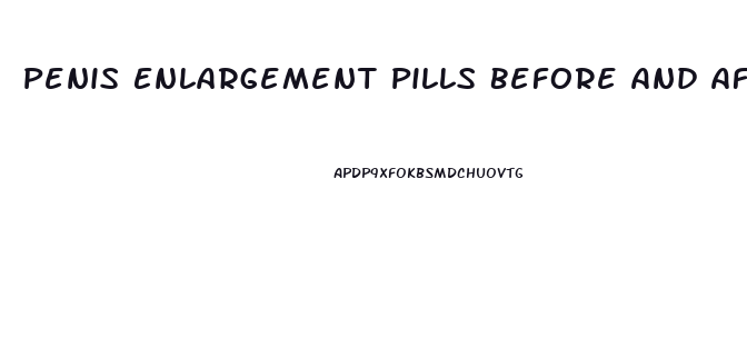 Penis Enlargement Pills Before And After