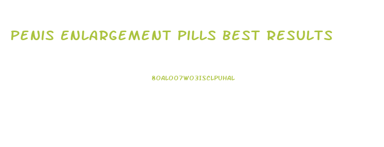 Penis Enlargement Pills Best Results