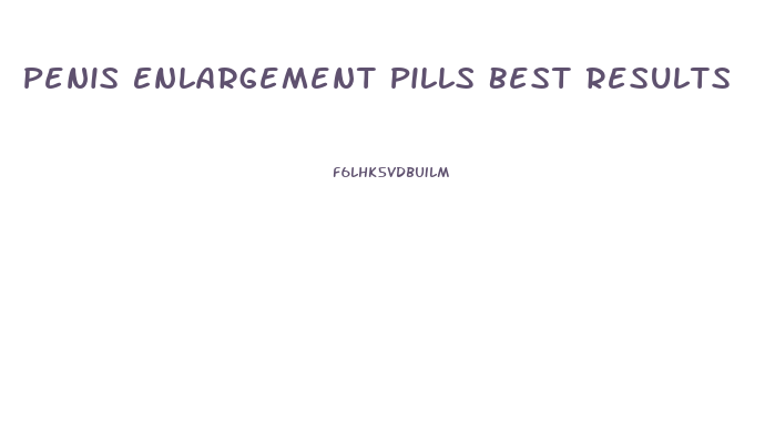 Penis Enlargement Pills Best Results