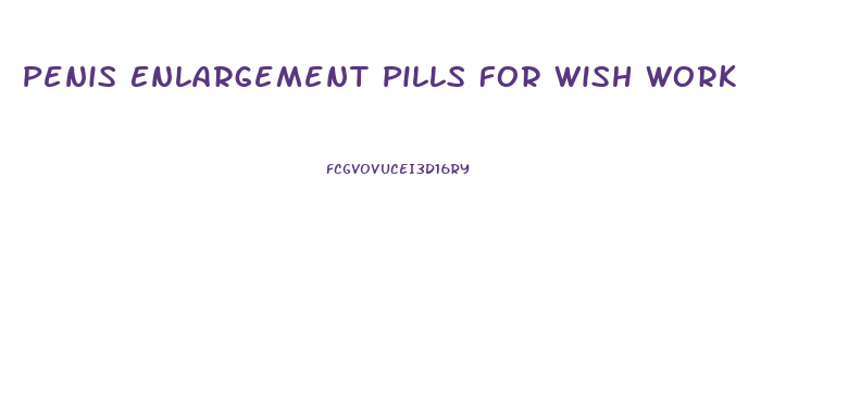 Penis Enlargement Pills For Wish Work