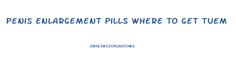 Penis Enlargement Pills Where To Get Tuem