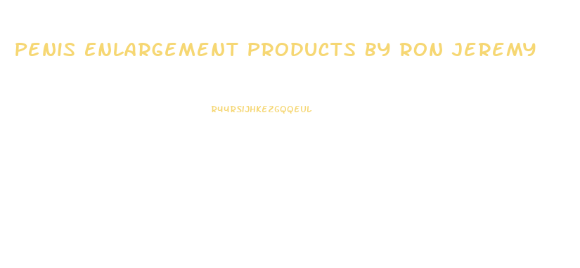Penis Enlargement Products By Ron Jeremy